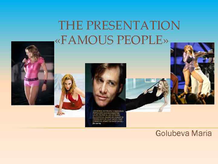 THE PRESENTATION «FAMOUS PEOPLE» Golubeva Maria 