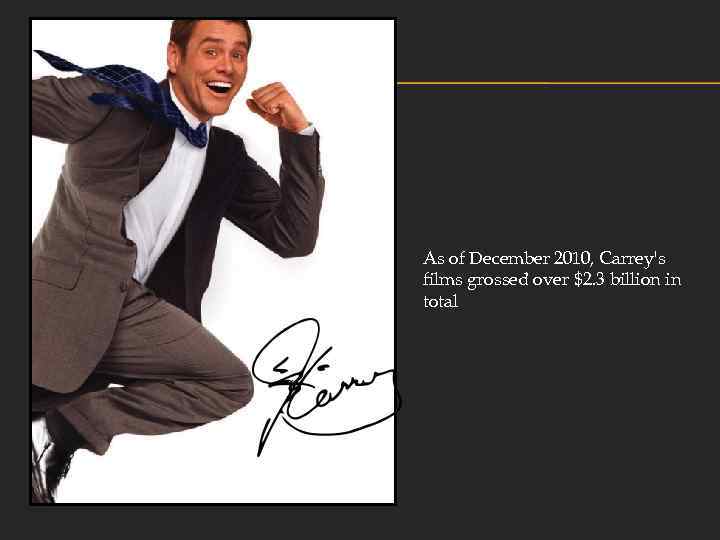 As of December 2010, Carrey's films grossed over $2. 3 billion in total 