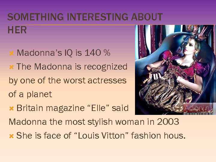 SOMETHING INTERESTING ABOUT HER Madonna’s IQ is 140 % The Madonna is recognized by