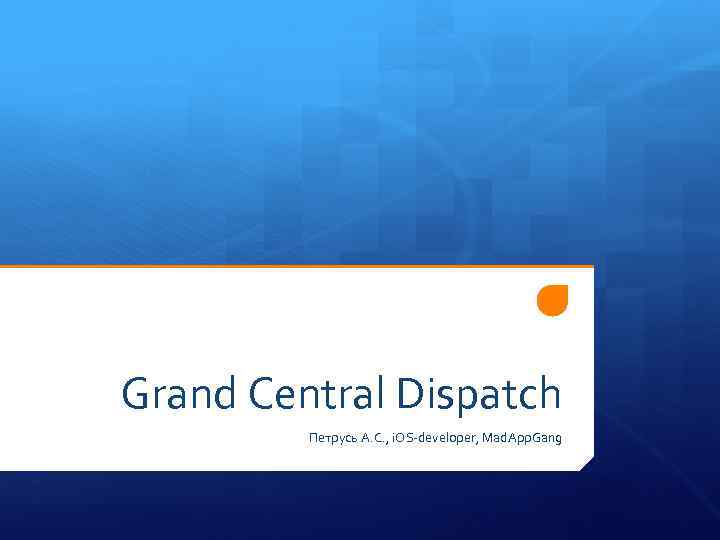 Grand Central Dispatch Петрусь А. С. , i. OS-developer, Mad. App. Gang 