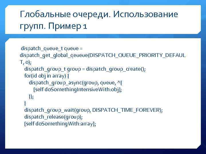 Глобальные очереди. Использование групп. Пример 1 dispatch_queue_t queue = dispatch_get_global_qeueue(DISPATCH_QUEUE_PRIORITY_DEFAUL T, 0); dispatch_group_t group
