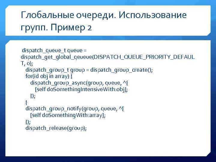 Глобальные очереди. Использование групп. Пример 2 dispatch_queue_t queue = dispatch_get_global_qeueue(DISPATCH_QUEUE_PRIORITY_DEFAUL T, 0); dispatch_group_t group