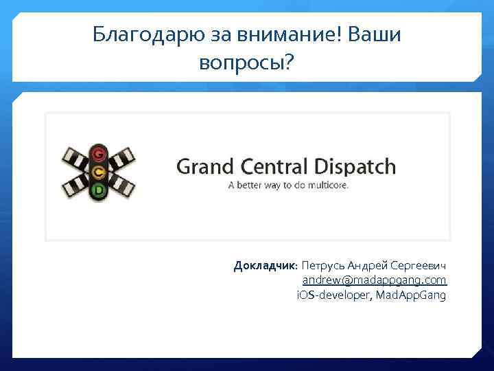 Благодарю за внимание! Ваши вопросы? Докладчик: Петрусь Андрей Сергеевич andrew@madappgang. com i. OS-developer, Mad.