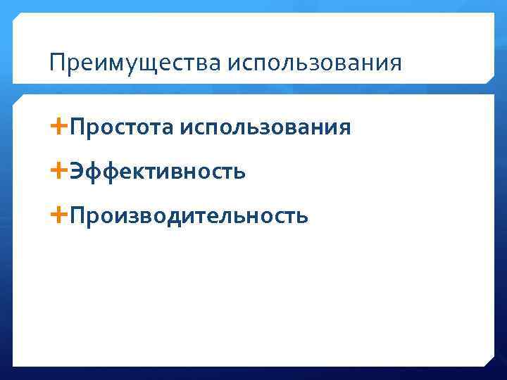 Преимущества использования Простота использования Эффективность Производительность 