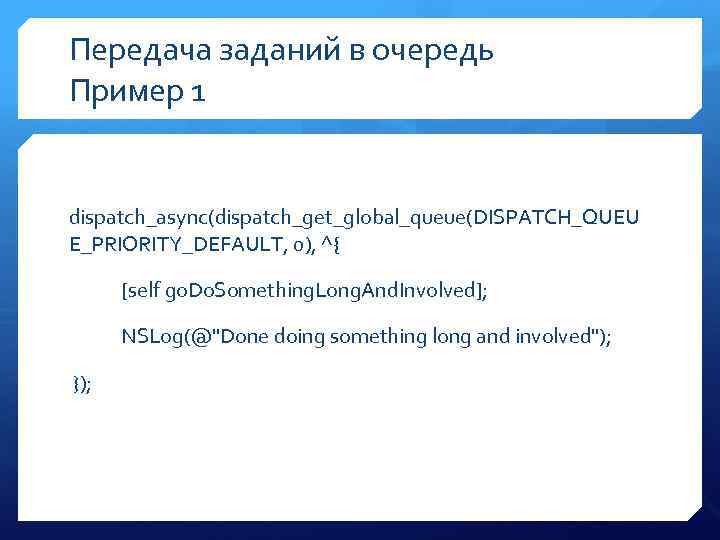 Передача заданий в очередь Пример 1 dispatch_async(dispatch_get_global_queue(DISPATCH_QUEU E_PRIORITY_DEFAULT, 0), ^{ [self go. Do. Something.