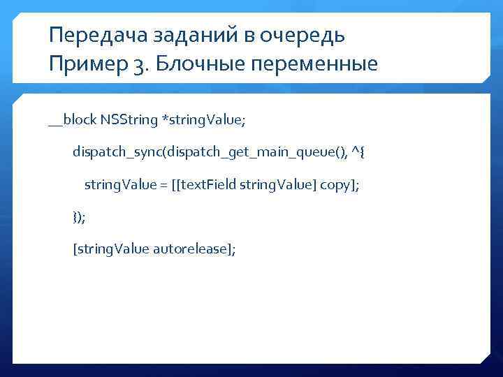 Передача заданий в очередь Пример 3. Блочные переменные __block NSString *string. Value; dispatch_sync(dispatch_get_main_queue(), ^{