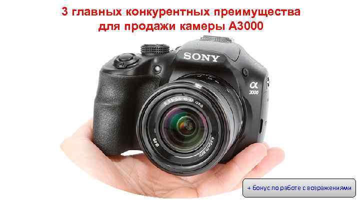 3 главных конкурентных преимущества для продажи камеры А 3000 + бонус по работе с