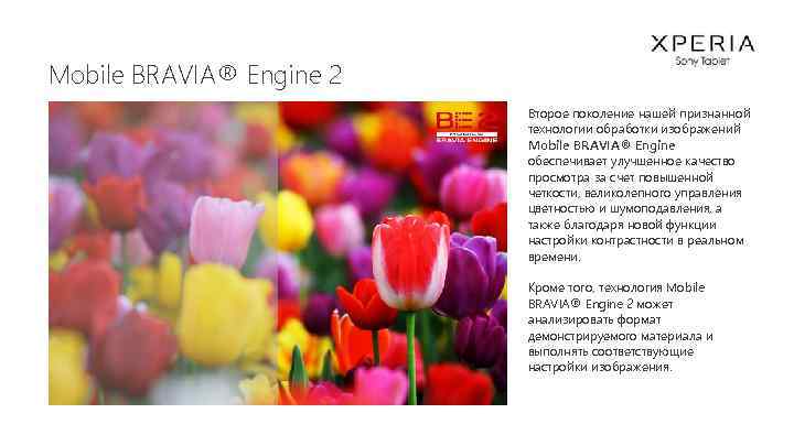 Mobile BRAVIA® Engine 2 Второе поколение нашей признанной технологии обработки изображений Mobile BRAVIA® Engine