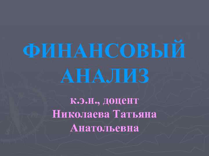 ФИНАНСОВЫЙ АНАЛИЗ к. э. н. , доцент Николаева Татьяна Анатольевна 