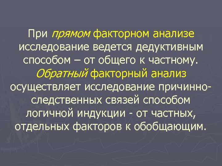 При прямом факторном анализе исследование ведется дедуктивным способом – от общего к частному. Обратный