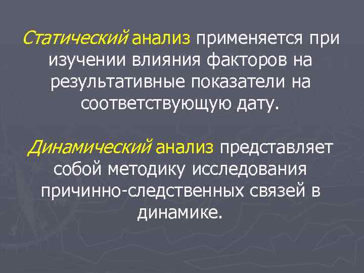 Статический анализ применяется при изучении влияния факторов на результативные показатели на соответствующую дату. Динамический