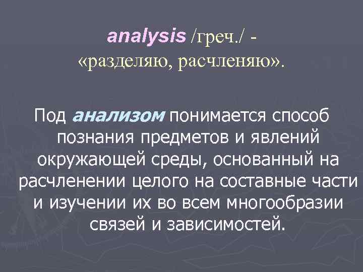 analysis /греч. / «разделяю, расчленяю» . Под анализом понимается способ познания предметов и явлений