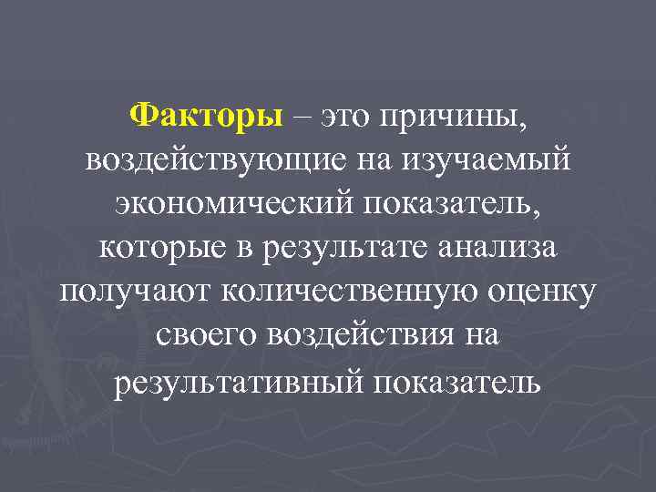 Факторы – это причины, воздействующие на изучаемый экономический показатель, которые в результате анализа получают