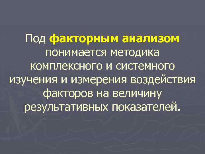 Под факторным анализом понимается методика комплексного и системного изучения и измерения воздействия факторов на