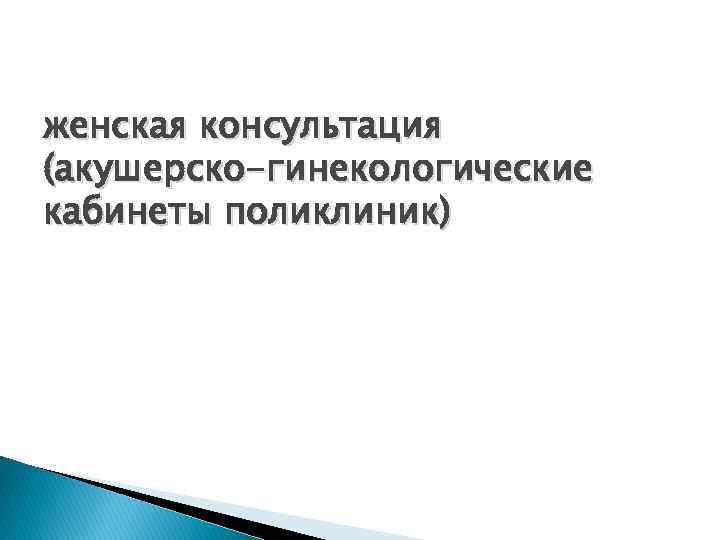женская консультация (акушерско-гинекологические кабинеты поликлиник) 