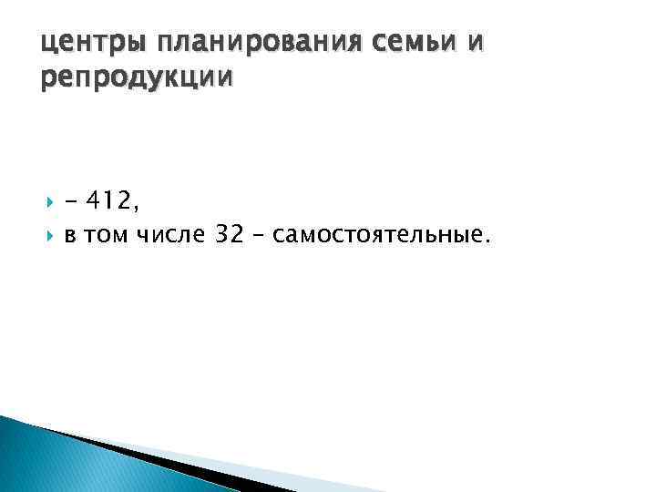 центры планирования семьи и репродукции - 412, в том числе 32 – самостоятельные. 