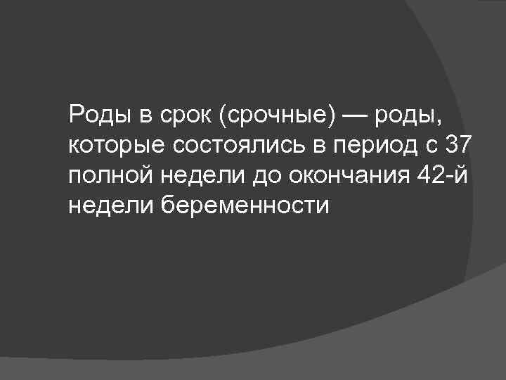Роды в срок (срочные) — роды, которые состоялись в период с 37 полной недели