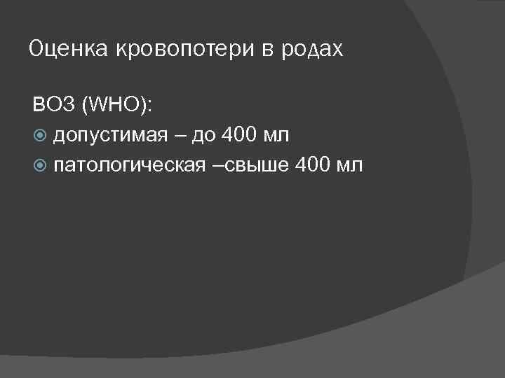 Оценка кровопотери в родах ВОЗ (WHO): допустимая – до 400 мл патологическая –свыше 400