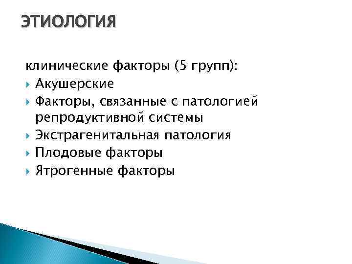 ЭТИОЛОГИЯ клинические факторы (5 групп): Акушерские Факторы, связанные с патологией репродуктивной системы Экстрагенитальная патология