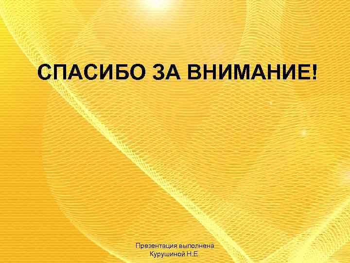 СПАСИБО ЗА ВНИМАНИЕ! Презентация выполнена Курушиной Н. Е. 