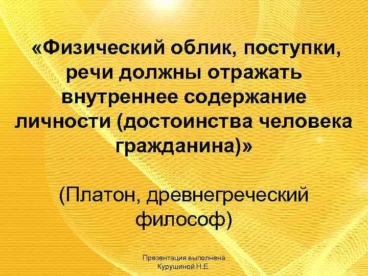  «Физический облик, поступки, речи должны отражать внутреннее содержание личности (достоинства человека гражданина)» (Платон,