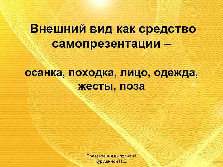 Внешний вид как средство самопрезентации – осанка, походка, лицо, одежда, жесты, поза Презентация выполнена