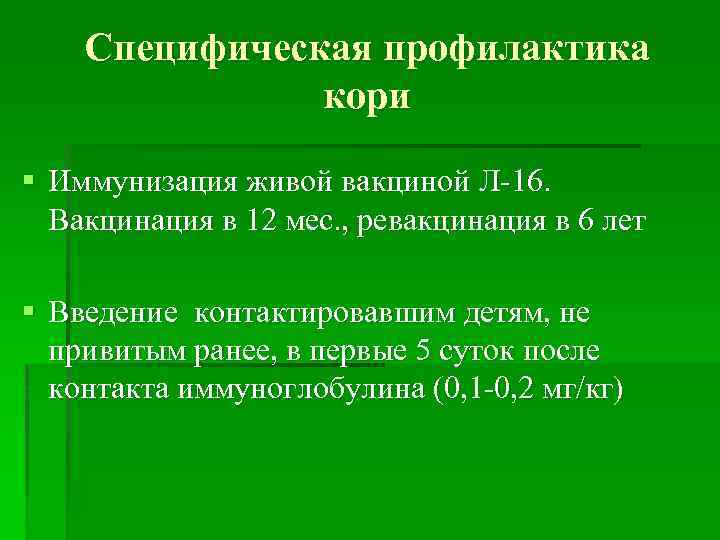 Специфическая профилактика кори § Иммунизация живой вакциной Л-16. Вакцинация в 12 мес. , ревакцинация