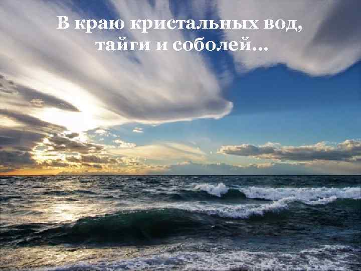В краю кристальных вод, тайги и соболей… 