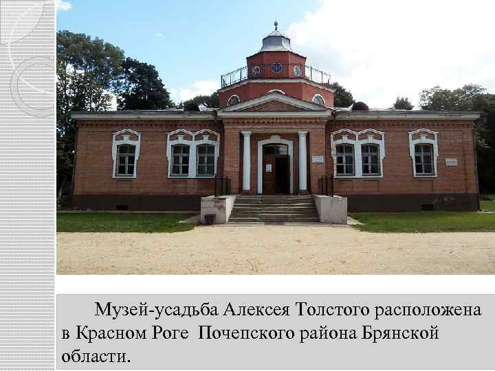 Музей-усадьба Алексея Толстого расположена в Красном Роге Почепского района Брянской области. 