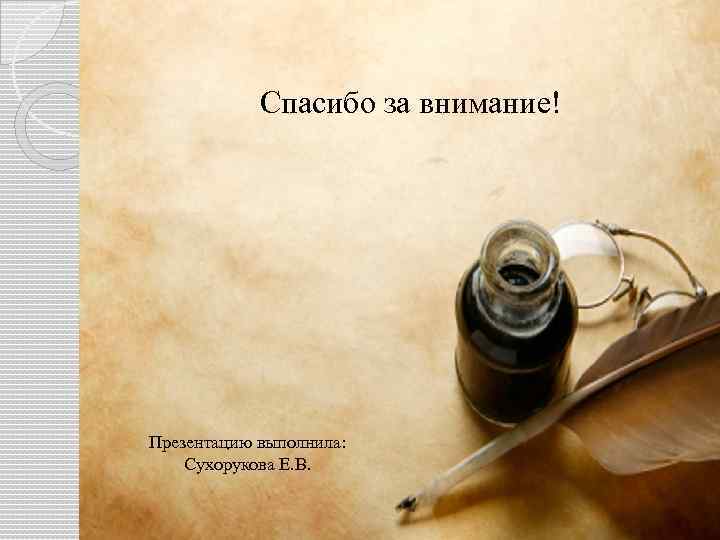 Спасибо за внимание! Презентацию выполнила: Сухорукова Е. В. 