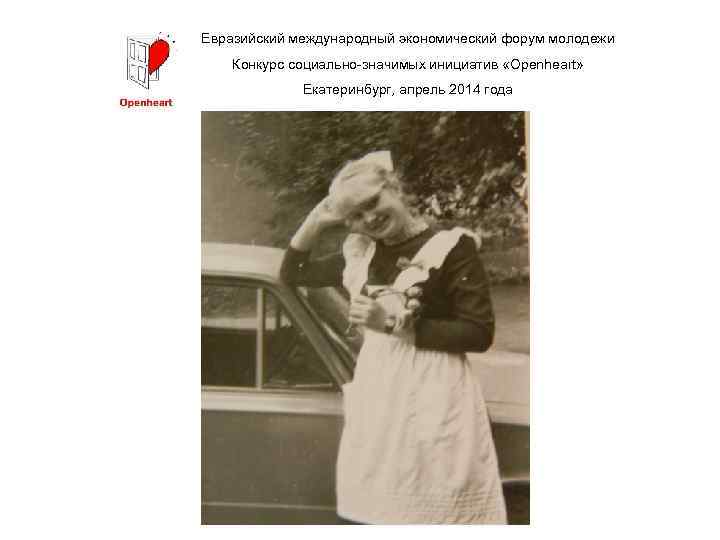 Евразийский международный экономический форум молодежи Конкурс социально-значимых инициатив «Openheart» Екатеринбург, апрель 2014 года 