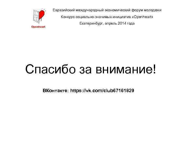 Евразийский международный экономический форум молодежи Конкурс социально-значимых инициатив «Openheart» Екатеринбург, апрель 2014 года Спасибо