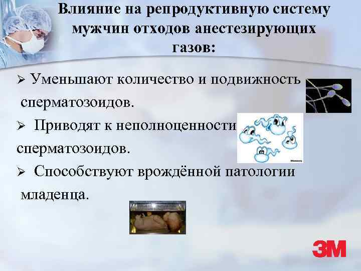 Влияние на репродуктивную систему мужчин отходов анестезирующих газов: Уменьшают количество и подвижность сперматозоидов. Ø