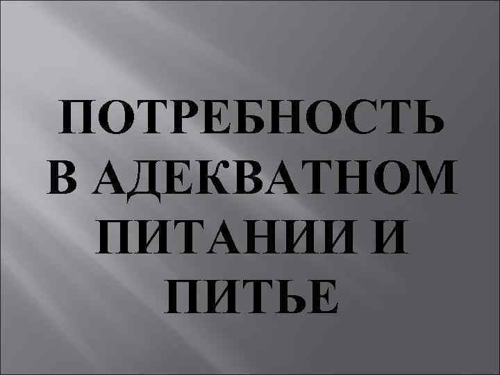 ПОТРЕБНОСТЬ В АДЕКВАТНОМ ПИТАНИИ И ПИТЬЕ 