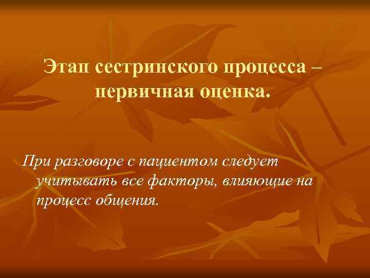 Этап сестринского процесса – первичная оценка. При разговоре с пациентом следует учитывать все факторы,