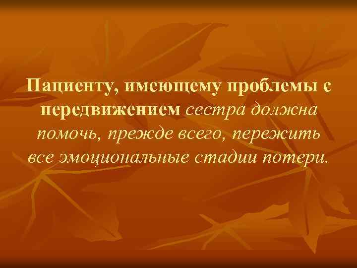 Пациенту, имеющему проблемы с передвижением сестра должна помочь, прежде всего, пережить все эмоциональные стадии