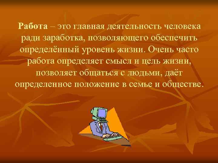 Работа – это главная деятельность человека ради заработка, позволяющего обеспечить определённый уровень жизни. Очень