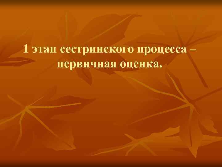 1 этап сестринского процесса – первичная оценка. 