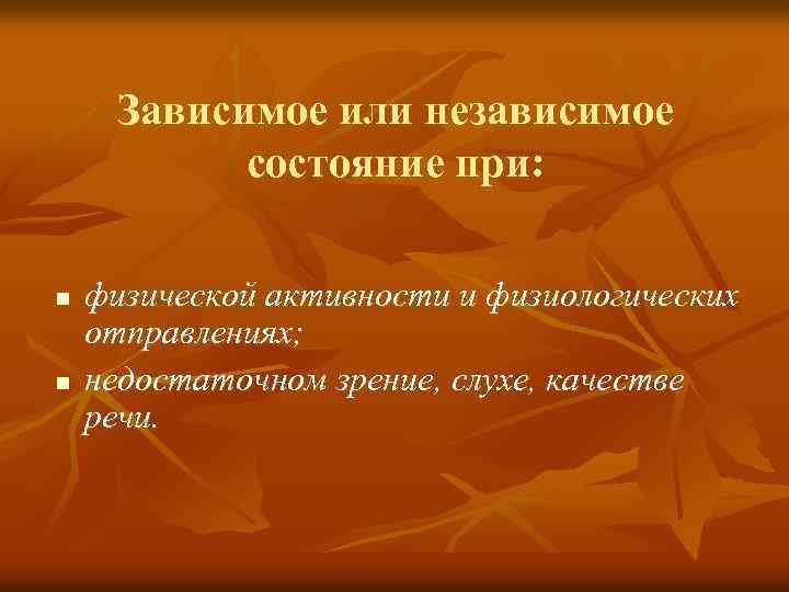 Зависимое или независимое состояние при: n n физической активности и физиологических отправлениях; недостаточном зрение,