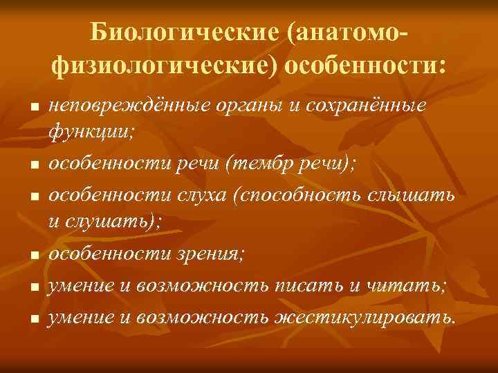 Биологические (анатомофизиологические) особенности: n n n неповреждённые органы и сохранённые функции; особенности речи (тембр