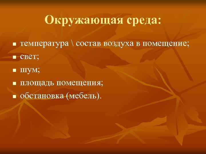 Окружающая среда: n n n температура  состав воздуха в помещение; свет; шум; площадь