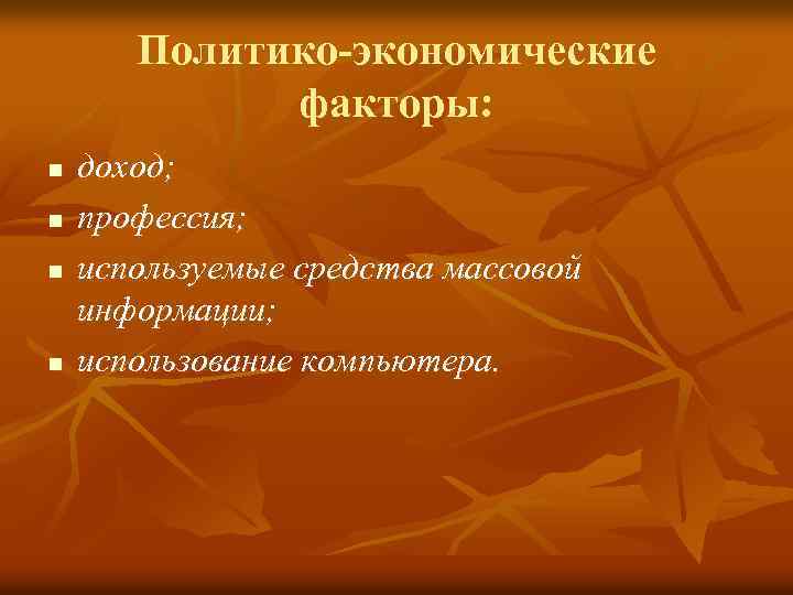 Политико-экономические факторы: n n доход; профессия; используемые средства массовой информации; использование компьютера. 