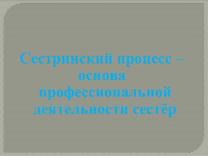 Сестринский процесс – основа профессиональной деятельности сестёр 