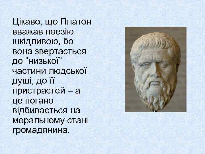 Цікаво, що Платон вважав поезію шкідливою, бо вона звертається до “низької” частини людської душі,