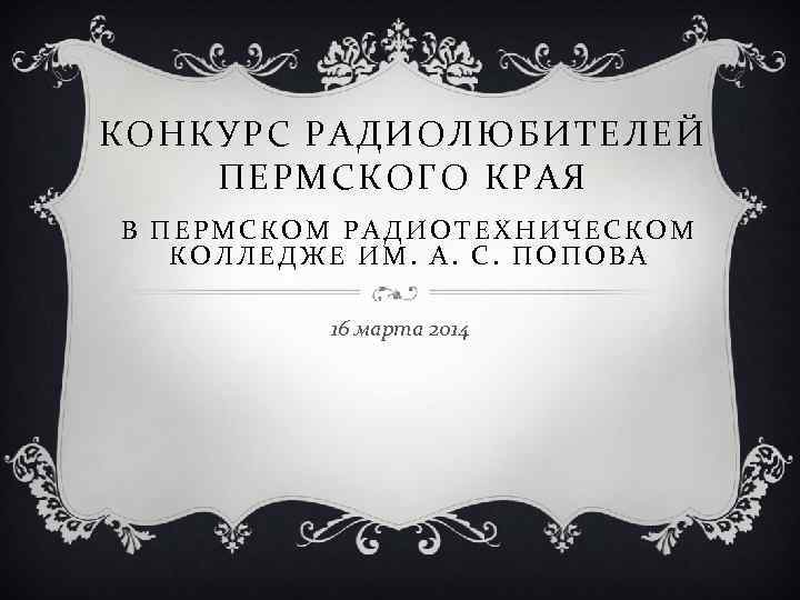 КОНКУРС РАДИОЛЮБИТЕЛЕЙ ПЕРМСКОГО КРАЯ В ПЕРМСКОМ РАДИОТЕХНИЧЕСКОМ КОЛЛЕДЖЕ ИМ. А. С. ПОПОВА 16 марта