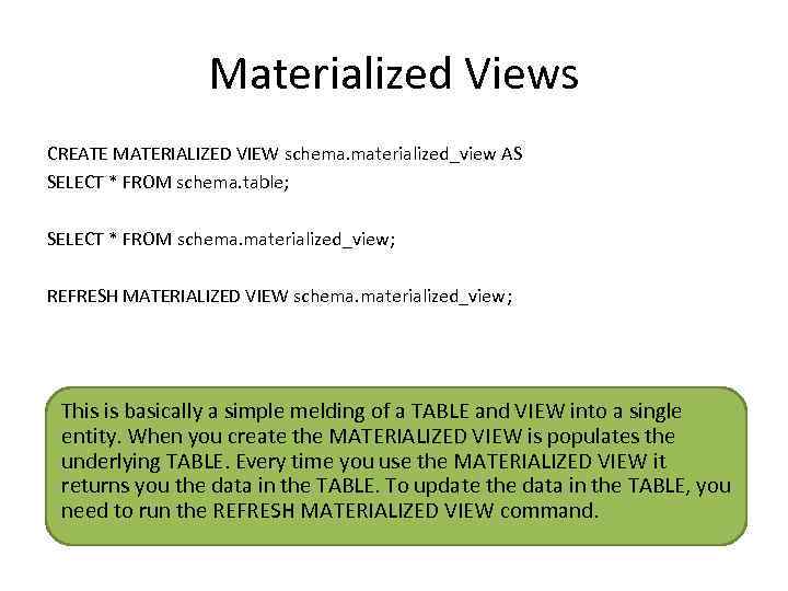 Materialized Views CREATE MATERIALIZED VIEW schema. materialized_view AS SELECT * FROM schema. table; SELECT