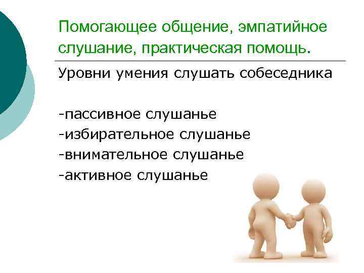 Помогающее общение, эмпатийное слушание, практическая помощь. Уровни умения слушать собеседника -пассивное слушанье -избирательное слушанье