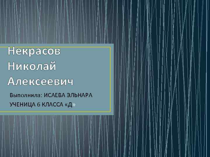 Некрасов Николай Алексеевич Выполнила: ИСАЕВА ЭЛЬНАРА УЧЕНИЦА 6 КЛАССА «Д» 