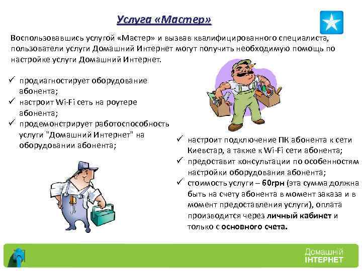 Услуга «Мастер» Воспользовавшись услугой «Мастер» и вызвав квалифицированного специалиста, пользователи услуги Домашний Интернет могут