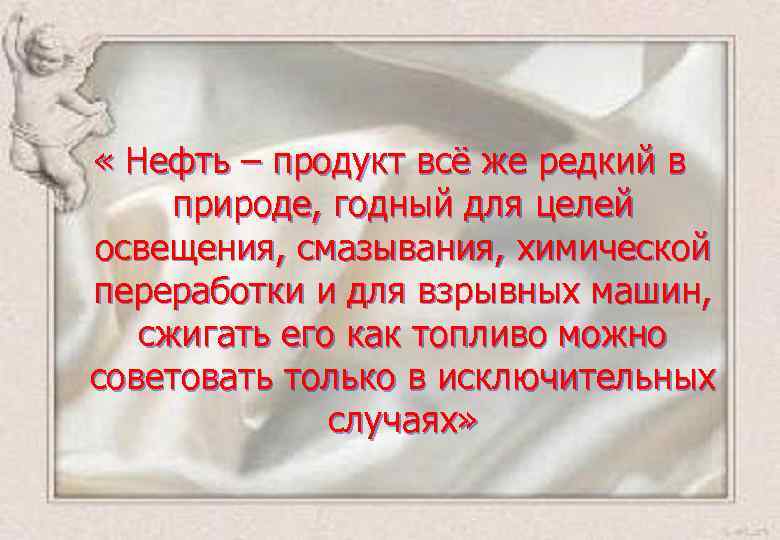  « Нефть – продукт всё же редкий в природе, годный для целей освещения,